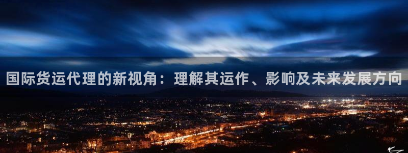 okpay钱包最新版支付下载：国际货运代理的新视角：理解