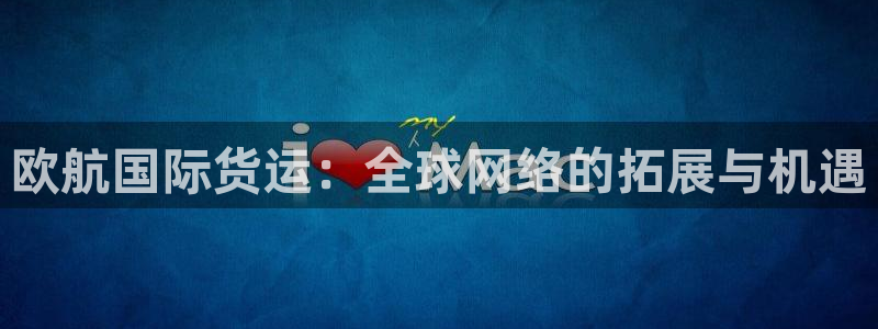okpay钱包最新版支付下载：欧航国际货运：全球网络的拓