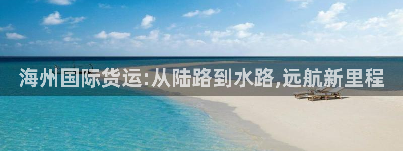 okpay钱包官网入口：海州国际货运:从陆路到水路,远航